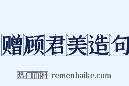 赠顾君美造句是什么意思的图片